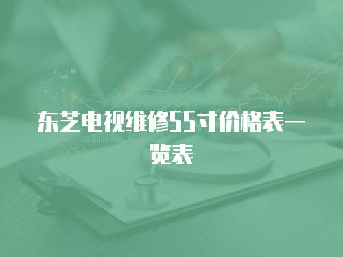 東芝電視維修55寸價格表一覽表