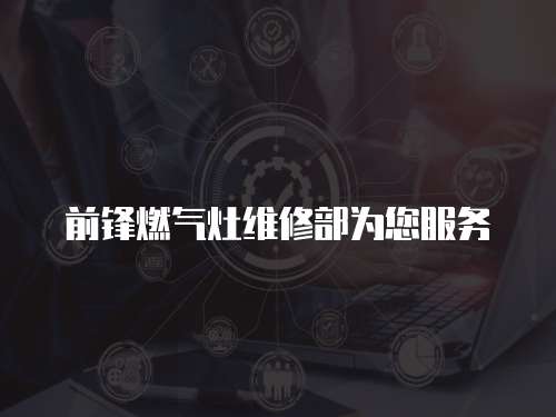前鋒燃?xì)庠罹S修部為您服務(wù)