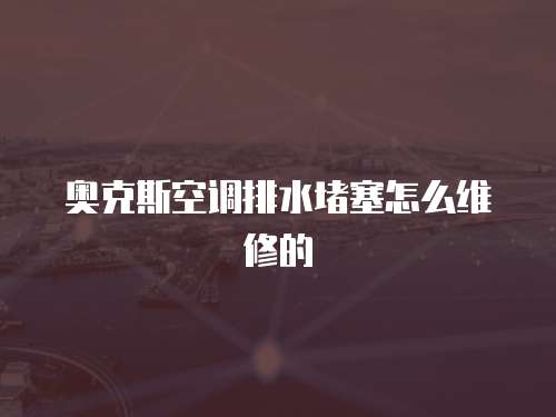 奧克斯空調排水堵塞怎么維修的