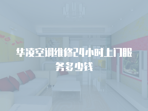 華凌空調維修24小時上門服務多少錢