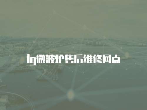 lg微波爐售后維修網(wǎng)點