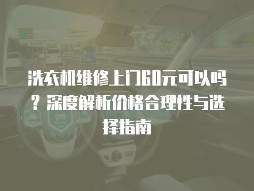 洗衣機維修上門60元可以嗎？深度解析價格合理性與選擇指南