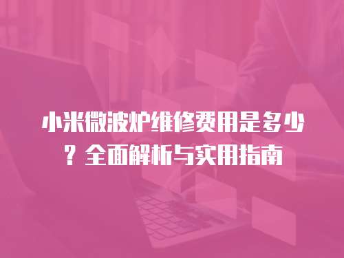 小米微波爐維修費用是多少？全面解析與實用指南