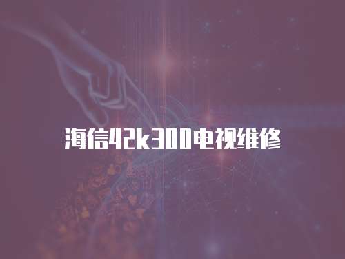 海信42k300電視維修