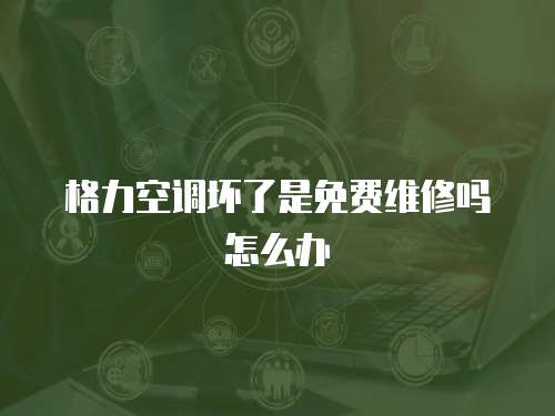 格力空調壞了是免費維修嗎怎么辦