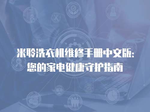 米聆洗衣機(jī)維修手冊(cè)中文版：您的家電健康守護(hù)指南