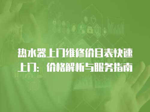 熱水器上門維修價目表快速上門：價格解析與服務指南