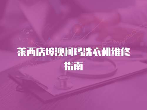 萊西店埠澳柯瑪洗衣機(jī)維修指南