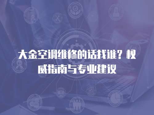 大金空調維修的話找誰？權威指南與專業建議