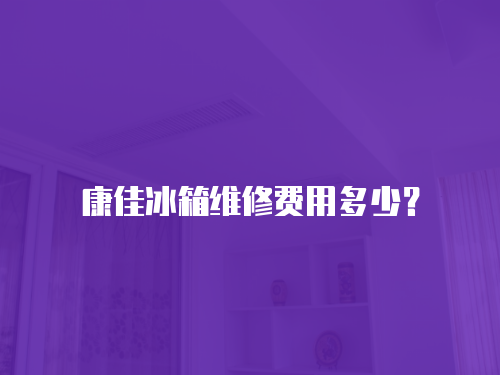 康佳冰箱維修費用多少？