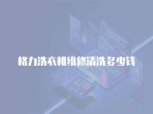 格力洗衣機維修清洗多少錢