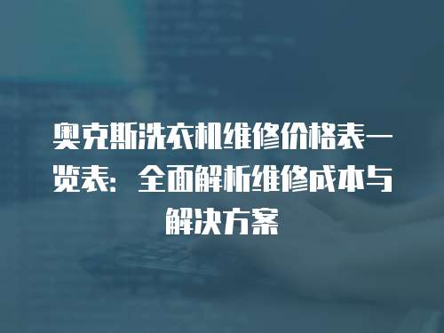 奧克斯洗衣機維修價格表一覽表：全面解析維修成本與解決方案