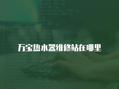 萬寶熱水器維修站在哪里