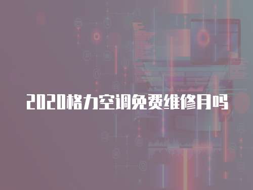 2020格力空調免費維修月嗎
