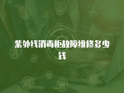 紫外線消毒柜故障維修多少錢