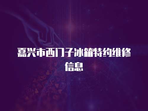 嘉興市西門子冰箱特約維修信息