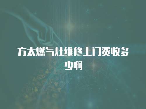 方太燃?xì)庠罹S修上門(mén)費(fèi)收多少啊