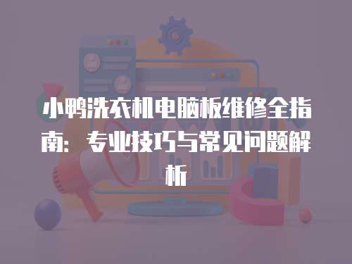 小鴨洗衣機電腦板維修全指南：專業技巧與常見問題解析