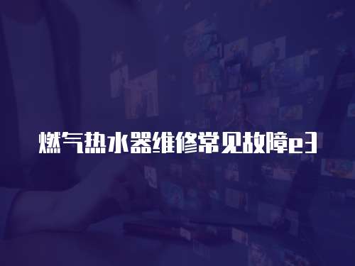 燃氣熱水器維修常見故障e3
