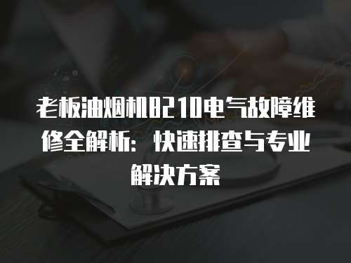 老板油煙機8210電氣故障維修全解析：快速排查與專業解決方案