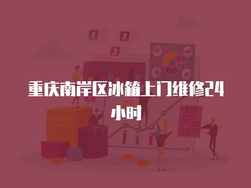 重慶南岸區冰箱上門維修24小時