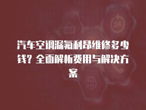汽車空調(diào)漏氟利昂維修多少錢？全面解析費用與解決方案