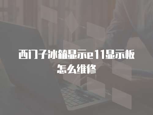 西門子冰箱顯示e11顯示板怎么維修