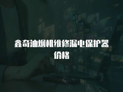 鑫奇油煙機維修漏電保護器價格