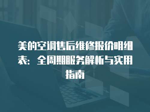 美的空調售后維修報價明細表：全周期服務解析與實用指南
