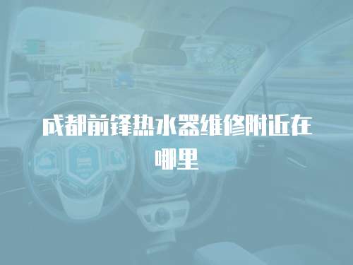 成都前鋒熱水器維修附近在哪里