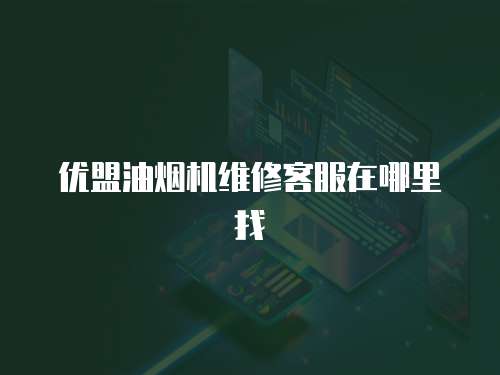 優盟油煙機維修客服在哪里找