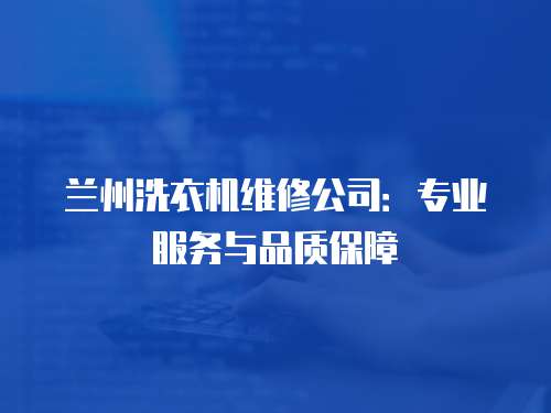 蘭州洗衣機(jī)維修公司：專業(yè)服務(wù)與品質(zhì)保障