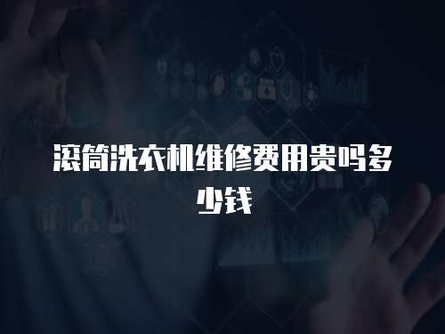 滾筒洗衣機維修費用貴嗎多少錢