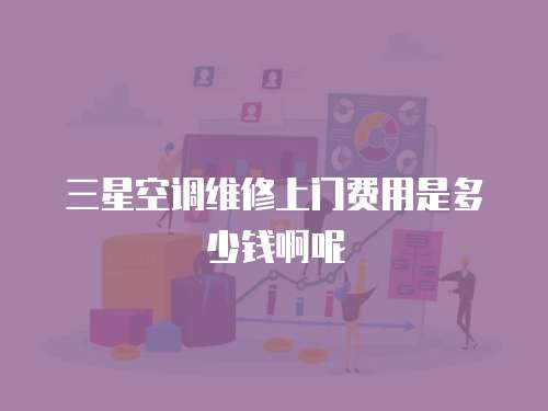 三星空調(diào)維修上門費(fèi)用是多少錢啊呢