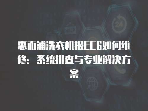 惠而浦洗衣機報EC6如何維修：系統排查與專業解決方案