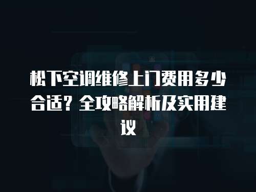 松下空調維修上門費用多少合適？全攻略解析及實用建議