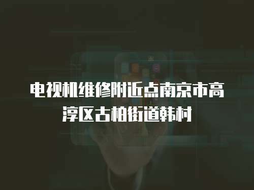 電視機(jī)維修附近點(diǎn)南京市高淳區(qū)古柏街道韓村
