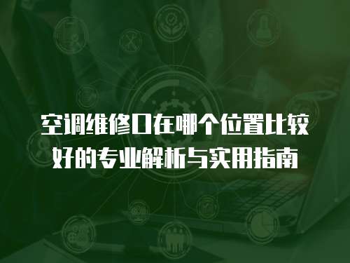 空調維修口在哪個位置比較好的專業解析與實用指南