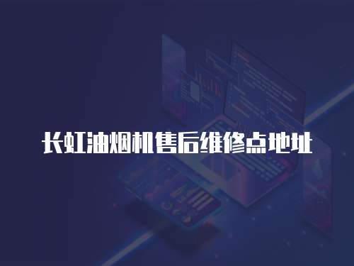長虹油煙機(jī)售后維修點(diǎn)地址