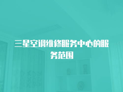 三星空調(diào)維修服務(wù)中心的服務(wù)范圍