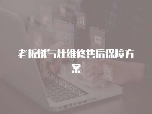 老板燃?xì)庠罹S修售后保障方案