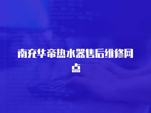 南充華帝熱水器售后維修網點