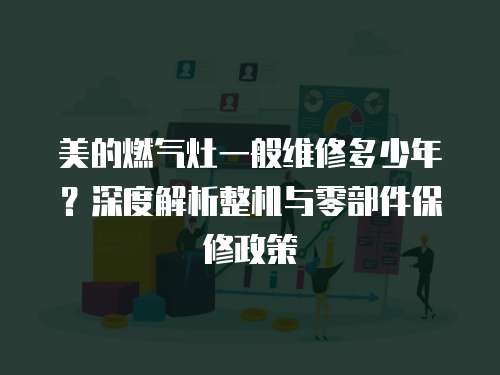 美的燃?xì)庠钜话憔S修多少年？深度解析整機(jī)與零部件保修政策  