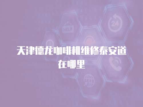 天津德龍咖啡機維修泰安道在哪里