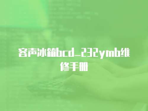 容聲冰箱bcd_232ymb維修手冊(cè)