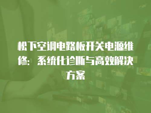 松下空調電路板開關電源維修：系統化診斷與高效解決方案