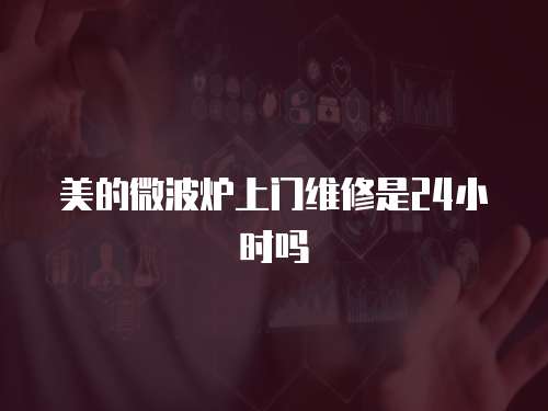 美的微波爐上門維修是24小時(shí)嗎