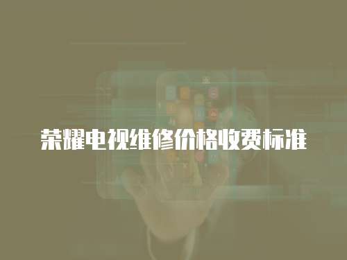 榮耀電視維修價格收費標準