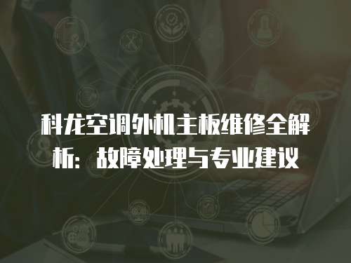 科龍空調(diào)外機(jī)主板維修全解析：故障處理與專業(yè)建議