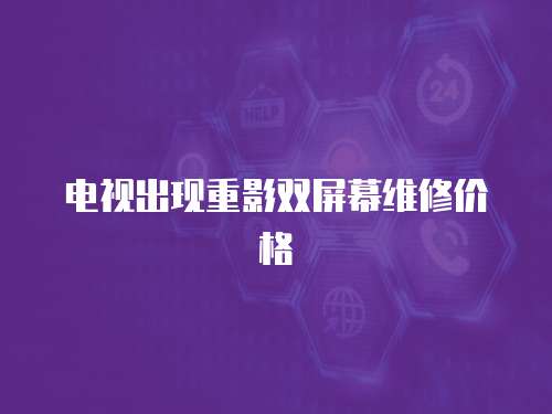 電視出現重影雙屏幕維修價格